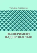 Эксперимент над пропастью - Татьяна Алексеевна Андреева