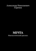 Мечта. Фантастический рассказ - Александр Николаевич Горячев