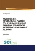 Моделирование управленческих решений при организации процесса снабжения производства материально-техническими ресурсами. (Аспирантура, Бакалавриат, Магистратура, Специалитет). Монография. - Юрий Владимирович Пересветов