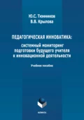 Педагогическая инноватика: системный мониторинг подготовки будущего учителя к инновационной деятельности - Ю. С. Тюнников