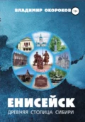 Енисейск – древняя столица Сибири. Издание 2-е дополненное - Владимир Дмитриевич Окороков