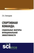 Спортивная команда: социальные факторы функциональной эффективности. (Аспирантура, Бакалавриат, Магистратура, Специалитет). Монография. - Эльдар Асафович Аленуров