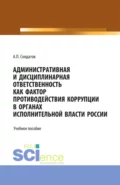 Административная и дисциплинарная ответственность как фактор противодействия коррупции в органах исполнительной власти России. (Аспирантура, Бакалавриат, Магистратура). Учебное пособие. - Александр Петрович Солдатов