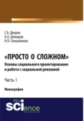 Просто о сложном. Основы социального проектирования и работа с социальной рекламой. Часть I. (Аспирантура, Бакалавриат, Магистратура, Специалитет). Монография. - Станислав Борисович Дворко