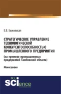 Стратегическое управление технологической конкурентоспособностью промышленного предприятия (на примере промышленных предприятий Тамбовской области). (Аспирантура, Бакалавриат, Магистратура). Монография. - Елена Викторовна Быковская