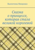 Сказка о принцессе, которая стала великой королевой - Валентина Мищенко