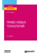 Право новых технологий 2-е изд., пер. и доп. Учебное пособие для вузов - Алексей Юрьевич Чурилов