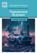 Украденное будущее. Сборник рассказов - Аркадий Марьин