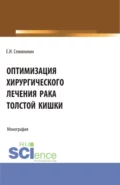 Оптимизация хирургического лечения рака толстой кишки. (Аспирантура, Бакалавриат, Магистратура). Монография. - Евгений Иванович Семионкин