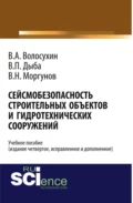 Сейсмобезопасность строительных объектов и гидротехнических сооружений. Издание четвертое, исправленное и дополненное. (Бакалавриат). Учебное пособие. - Виктор Алексеевич Волосухин