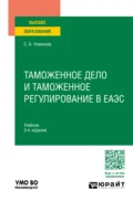 Таможенное дело и таможенное регулирование в ЕАЭС 3-е изд., пер. и доп. Учебник для вузов - Светлана Алексеевна Новикова