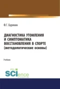 Диагностика утомления и симптоматика восстановления в спорте (методологические основы). (Аспирантура, Бакалавриат, Магистратура). Учебник. - Феликс Григорьевич Бурякин