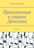 Приключения в стране Детства. Часть 1 - Елена Геннадьевна Соколова