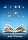 Женщина и будущее человечества. Эволюция цивилизации - Анна Юриевна Абрамова