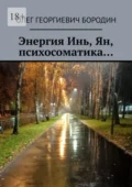 Энергия Инь, Ян, психосоматика… - Олег Георгиевич Бородин