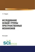 Исследование особой группы пространственных механизмов. (Аспирантура, Магистратура, Специалитет). Монография. - Александр Григорьевич Мудров