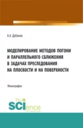 Моделирование методов погони и параллельного сближения в задачах преследования на плоскости и на поверхности. (Бакалавриат, Магистратура). Монография. - Александр Анатольевич Дубанов