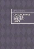 Стиховорения. Спасибо, Господи, за все - Светлана Николаевна Моисеева