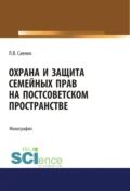 Охрана и защита семейных прав на постсоветском пространстве. (Адъюнктура, Аспирантура, Бакалавриат, Магистратура). Монография. - Людмила Владимировна Саенко