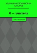 Я – учитель. Воспоминания - Адриан Митрофанович Топоров