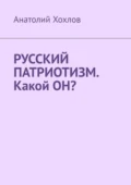 Русский патриотизм. Какой он? - Анатолий Михайлович Хохлов