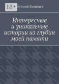 Интересные и уникальные истории из глубин моей памяти. Воспоминания - Евгений Сергеевич Каменев