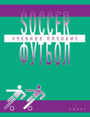 Soccer \/ Футбол. Учебное пособие по английскому языку для студентов вузов физической культуры, обучающихся по направлению подготовки бакалавров «Физическая культура»