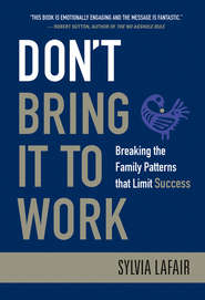 Don\'t Bring It to Work. Breaking the Family Patterns That Limit Success