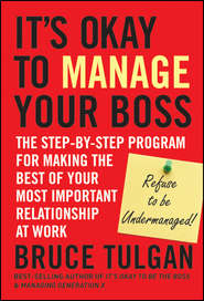 It\'s Okay to Manage Your Boss. The Step-by-Step Program for Making the Best of Your Most Important Relationship at Work