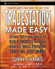TradeStation Made Easy!. Using EasyLanguage to Build Profits with the World\'s Most Popular Trading Software