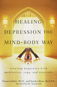 Healing Depression the Mind-Body Way. Creating Happiness with Meditation, Yoga, and Ayurveda