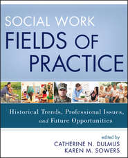 Social Work Fields of Practice. Historical Trends, Professional Issues, and Future Opportunities