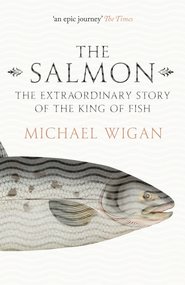 The Salmon: The Extraordinary Story of the King of Fish
