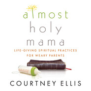 Almost Holy Mama - Life-Giving Spiritual Practices for Weary Parents (Unabridged)