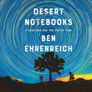 Desert Notebooks - A Road Map for the End of Time (Unabridged)