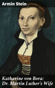 Katharine von Bora: Dr. Martin Luther\'s Wife