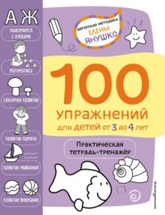 100 упражнений для детей от 3 до 4 лет. Практическая тетрадь-тренажёр