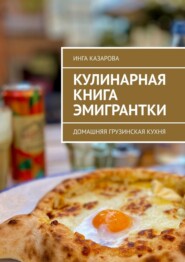 Кулинарная книга эмигрантки. Домашняя грузинская кухня