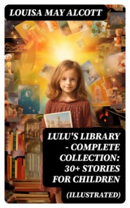 Lulu\'s Library - Complete Collection: 30+ Stories for Children (Illustrated)