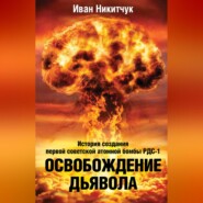Освобождение дьявола. История создания первой советской атомной бомбы РДС-1