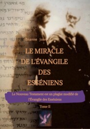 Le Miracle de L\'Évangile des Esséniens - Tome II   -   Le Nouveau Testament est un plagiat modifié de l\'Évangile des Esséniens -