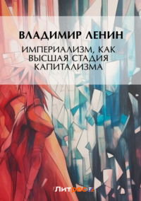 Читать онлайн «Империализм, как высшая стадия капитализма», Владимир Ленин – Литрес