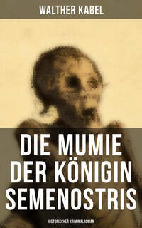 Die Mumie der Königin Semenostris: Historischer Kriminalroman