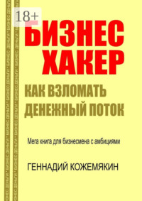 65705102 [Геннадий Кожемякин] Бизнес хакер. Как взломать денежный поток. Мегакнига для бизнесмена с амбициями