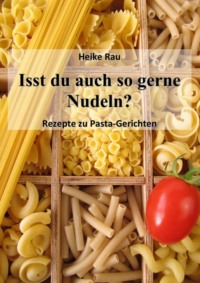 Читать онлайн «Isst du auch so gerne Nudeln? - Rezepte zu Pasta-Gerichten»,  Heike Rau – Литрес