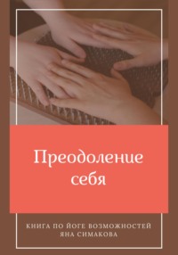 Преодоление себя: книга по йоге возможностей Яна Симакова