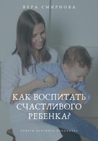 «Как воспитать счастливого ребенка?» Вера Смирнова