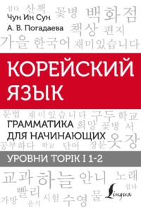 68982102 [А. В. Погадаева, Чун Ин Сун] Корейский язык. Грамматика для начинающих. Уровни TOPIK I 1 2