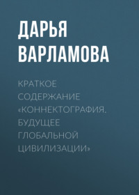 69484603 [Дарья Варламова] Краткое содержание «Коннектография. Будущее глобальной цивилизации»