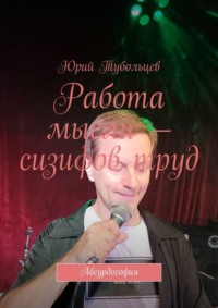 70975804 [Юрий Анатольевич Тубольцев] Работа мысли – сизифов труд. Абсурдософия